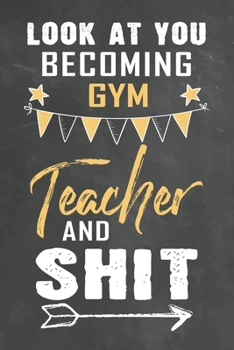 Paperback Look at You Becoming Gym Teacher and Shit: Journal Notebook 108 Pages 6 x 9 Lined Writing Paper School Appreciation Day Gift Teacher from Student Book