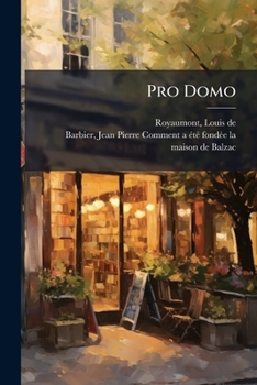 Paperback Pro Domo: La Maison De Balzac: Histoire Et Description, Catalogue Du Musée; Suivi De Comment A Été Fondée La Maison De Balzac [French] Book