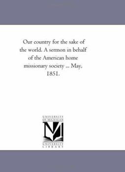 Paperback Our country for the sake of the world. A sermon in behalf of the American home missionary society ... May, 1851. Book