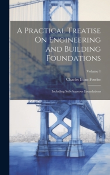 Hardcover A Practical Treatise On Engineering and Building Foundations: Including Sub-Aqueous Foundations; Volume 1 Book