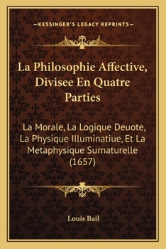 Paperback La Philosophie Affective, Divisee En Quatre Parties: La Morale, La Logique Deuote, La Physique Illuminatiue, Et La Metaphysique Surnaturelle (1657) [French] Book
