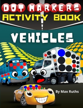Dot Markers Activity Book Vehicles: Do a Dot Monster Truck Mighty Truck, Cars, Planes, Taxi, School Bus, Helicopter, Hot-Air Balloon Tractor .... / ... easy and relaxing for kids 4-8 ages