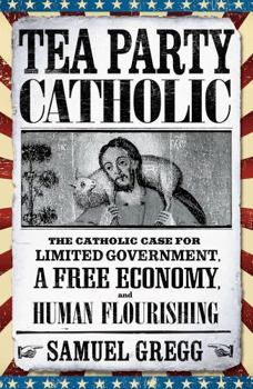 Paperback Tea Party Catholic: The Catholic Case for Limited Government, a Free Economy, and Human Flourishing Book