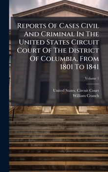 Hardcover Reports Of Cases Civil And Criminal In The United States Circuit Court Of The District Of Columbia, From 1801 To 1841 Book