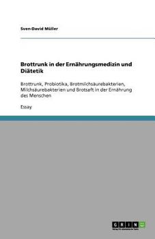 Paperback Brottrunk in der Ernährungsmedizin und Diätetik: Brottrunk, Probiotika, Brotmilchsäurebakterien, Milchsäurebakterien und Brotsaft in der Ernährung des [German] Book