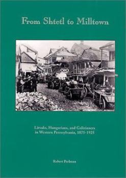 Paperback From Shtetl to Milltown: Litvaks, Hungarians, and Galizianers in Western Pennsylvania, 1875-1925 Book