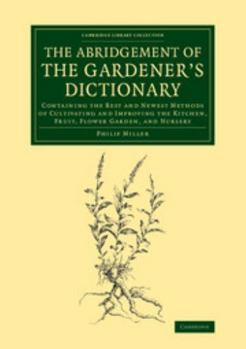 Paperback The Abridgement of the Gardener's Dictionary: Containing the Best and Newest Methods of Cultivating and Improving the Kitchen, Fruit, Flower Garden, a Book