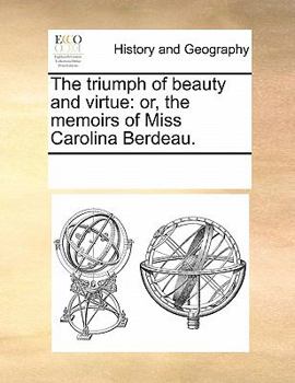 Paperback The Triumph of Beauty and Virtue: Or, the Memoirs of Miss Carolina Berdeau. Book