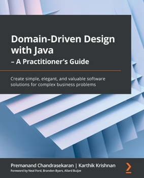 Paperback Domain-Driven Design with Java - A Practitioner's Guide: Create simple, elegant, and valuable software solutions for complex business problems Book