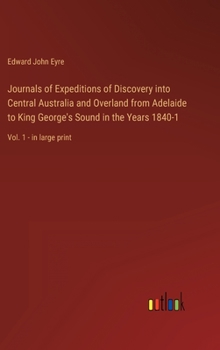 Journals of Expeditions of Discovery into Central Australia and Overland from Adelaide to King George's Sound in the Years 1840-1: Vol. 1 - in large p