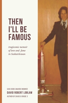 Then I'll be Famous: tragicomic memoir of love and fame in Saskatchewan (David G, Grade 3: a memoir in three parts)