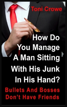 Bullets and Bosses Don't Have Friends : How Do You Manage a Man Sitting with His Junk in His Hand