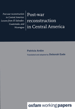 Post-War Reconstruction in Central America: Lessons from El Salvador, Guatemala and Nicaragua (Oxfam Working Papers)