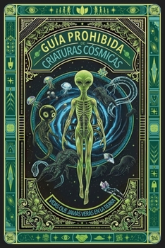 GUÍA PROHIBIDA DE CRIATURAS CÓSMICAS - VIDAS QUE JAMÁS VERÁS EN LA TIERRA: El Archivo Secreto A-387: La verdad del bestiario alienígena que te han ... Desclasificados) (Spanish Edition)