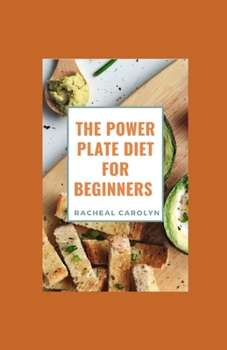 The Power Plate Diet For Beginners: 120 Nutritionally Balanced Recipes To Build Your Meal, Maintain Eating Habits And Restore Overall Health