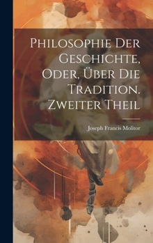 Hardcover Philosophie der Geschichte, oder, über die Tradition. Zweiter Theil [German] Book