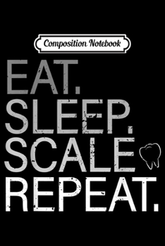 Paperback Composition Notebook: Eat Sleep Scale Repeat Dental Hygiene Scaling Tooth Journal/Notebook Blank Lined Ruled 6x9 100 Pages Book