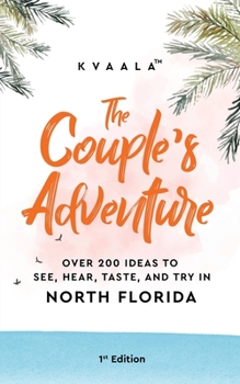 Paperback The Couple's Adventure - Over 200 Ideas to See, Hear, Taste, and Try in North Florida: Make Memories That Will Last a Lifetime in the North of the Sun Book