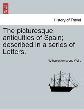 The picturesque antiquities of Spain; described in a series of Letters.