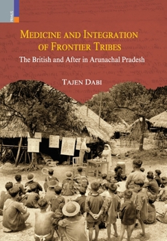 Hardcover Medicine and Integration of Frontier Tribes: The British and After in Arunachal Pradesh Book