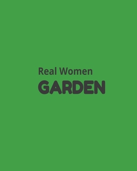 Real Women Garden: Garden Planner Journal & Log Book: Vegetable & Flower Gardening Journal, Planner and Log Book Perfect Gift for Gardening Lovers