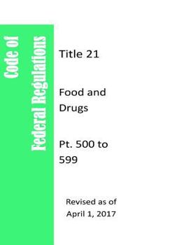 Code Of Federal Regulations Title 21, Food and Drugs, Pt. 500 to 599, Revised as of April 1, 2017