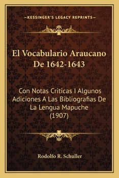 Paperback El Vocabulario Araucano De 1642-1643: Con Notas Criticas I Algunos Adiciones A Las Bibliografias De La Lengua Mapuche (1907) [Spanish] Book