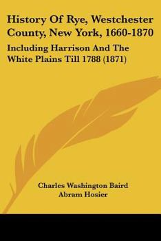 Paperback History Of Rye, Westchester County, New York, 1660-1870: Including Harrison And The White Plains Till 1788 (1871) Book