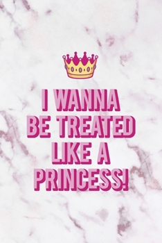 I Wanna Be Treated Like A Princess!: All Purpose 6x9" Blank Lined Notebook Journal Way Better Than A Card Trendy Unique Gift Pink Marble Brat
