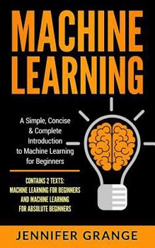 Paperback Machine Learning: A Simple, Concise & Complete Introduction to Machine Learning for Beginners (Contains 2 Texts: Machine Learning for Be Book