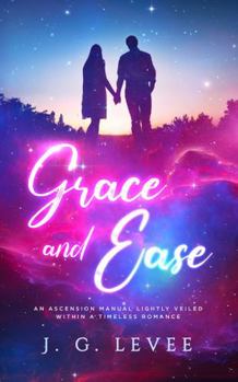 Grace & Ease: An ascension manual loosely veiled within a timeless romance.