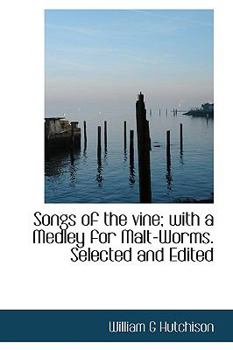 Songs of the Vine; With a Medley for Malt-Worms. Selected and Edited