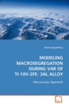 Paperback Modeling Macrosegregation during VAR of Ti-10V-2Fe-3Al Alloy Book
