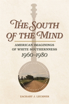 The South of the Mind: American Imaginings of White Southernness, 1960-1980 - Book  of the Politics and Culture in the Twentieth-Century South