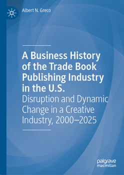 A Business History of the Trade Book Publishing Industry in the U.S.: Disruption and Dynamic Change in a Creative Industry, 2000-2025