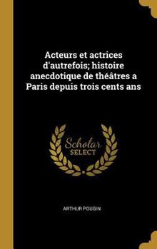 Hardcover Acteurs et actrices d'autrefois; histoire anecdotique de théâtres a Paris depuis trois cents ans [French] Book