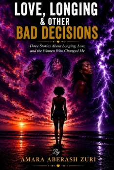 Love, Longing & Other Bad Decisions: Three Stories About Longing, Loss, and the Women Who Changed Me