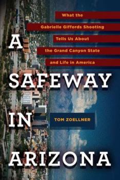 Hardcover A Safeway in Arizona: What the Gabrielle Giffords Shooting Tells Us about the Grand Canyon State and L Ife in America Book