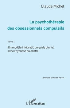 La psychothérapie des obsessionnels compulsifs - Tome 1: Un modèle intégratif, un guide pluriel, avec l'Hypnose au centre (French Edition)