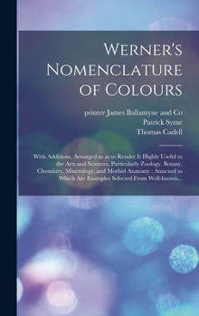 Hardcover Werner's Nomenclature of Colours: With Additions, Arranged so as to Render It Highly Useful to the Arts and Sciences, Particularly Zoology, Botany, Ch Book