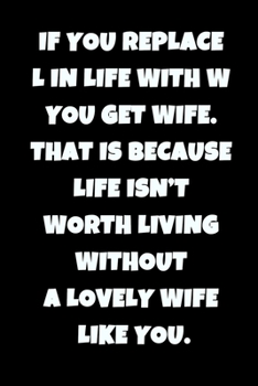 Paperback If you replace L in life with W you get wife. That is because life isn't worth living without a lovely wife like you. Book