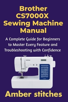 Paperback Brother CS7000X Sewing Machine Manual: A Complete Guide for Beginners to Master Every Feature and Troubleshooting with Confidence Book