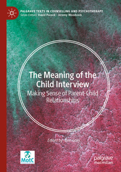 The Meaning of the Child Interview: Making Sense of Parent-Child Relationships (Palgrave Texts in Counselling and Psychotherapy)