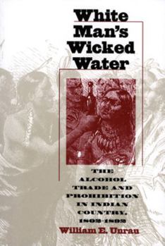 Hardcover White Man's Wicked Water: The Alcohol Trade and Prohibition in Indian Country, 1802-1892 Book