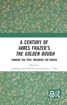 A Century of James Frazer’s The Golden Bough: Shaking the Tree, Breaking the Bough