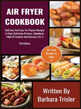 Hardcover Air Fryer Cookbook: Delicious And Easy-To-Prepare Recipes In High-Definition Pictures, Alphabetic Table Of Contents, And Glossary Vol.2 Book