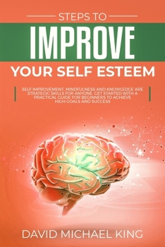 Paperback Steps to Improve Your Self Esteem: Self Improvement, Mindfulness and Knowledge Are Strategic Skills for Anyone. Get Started with a Practical Guide for Book