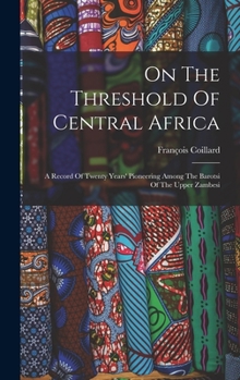 Hardcover On The Threshold Of Central Africa: A Record Of Twenty Years' Pioneering Among The Barotsi Of The Upper Zambesi Book