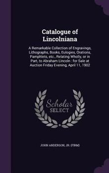 Hardcover Catalogue of Lincolniana: A Remarkable Collection of Engravings, Lithographs, Books, Eulogies, Orations, Pamphlets, etc., Relating Wholly, or in Book
