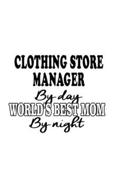 Clothing Store Manager By Day World's Best Mom By Night: Personal Clothing Store Manager Notebook, Clothing Store Managing/Organizer Journal Gift, ... | 6 x 9 Compact Size, 109 Blank Lined Pages
